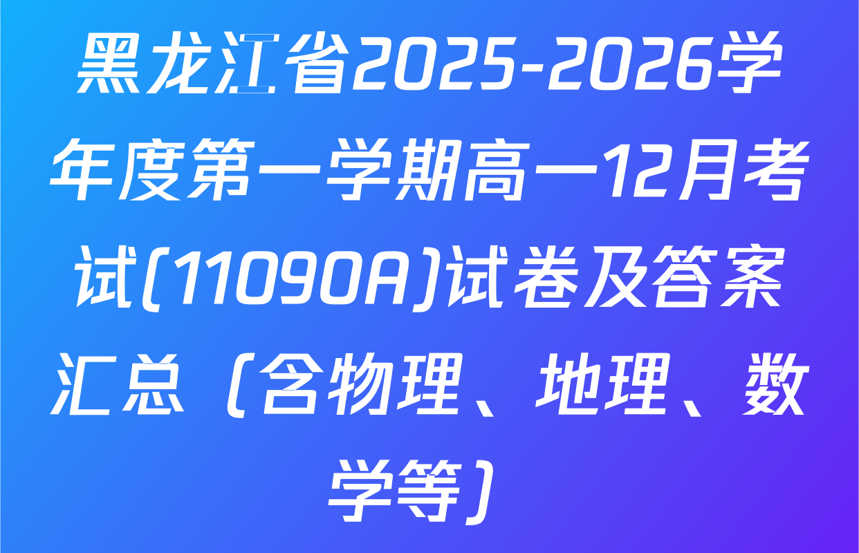 黑龙江省2025-2026学年度第一学期高一12月考试(11090A)试卷及答案汇总（含物理、地理、数学等）