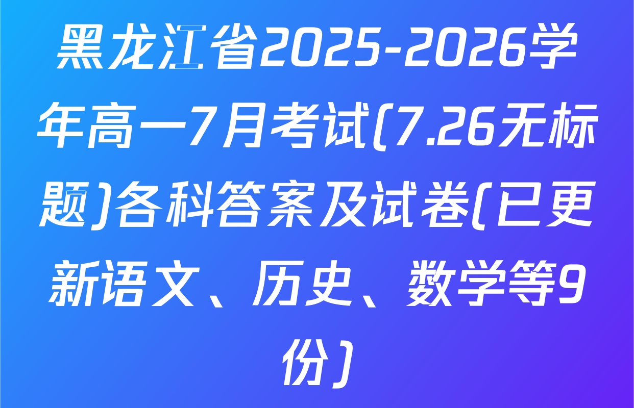 黑龙江省2025-2026学年高一7月考试(7.26无标题)各科答案及试卷(已更新语文、历史、数学等9份)