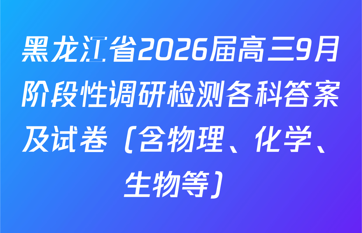 黑龙江省2026届高三9月阶段性调研检测各科答案及试卷（含物理、化学、生物等）