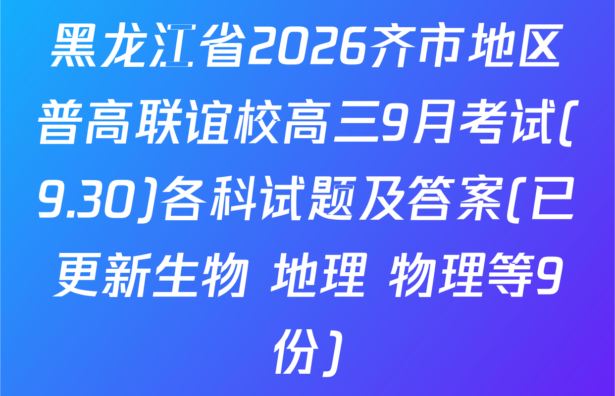 黑龙江省2026齐市地区普高联谊校高三9月考试(9.30)各科试题及答案(已更新生物 地理 物理等9份)
