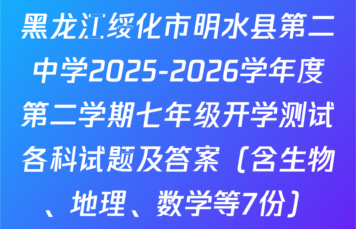 黑龙江绥化市明水县第二中学2025-2026学年度第二学期七年级开学测试各科试题及答案（含生物、地理、数学等7份）