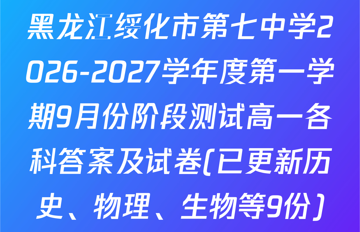 黑龙江绥化市第七中学2026-2027学年度第一学期9月份阶段测试高一各科答案及试卷(已更新历史、物理、生物等9份)
