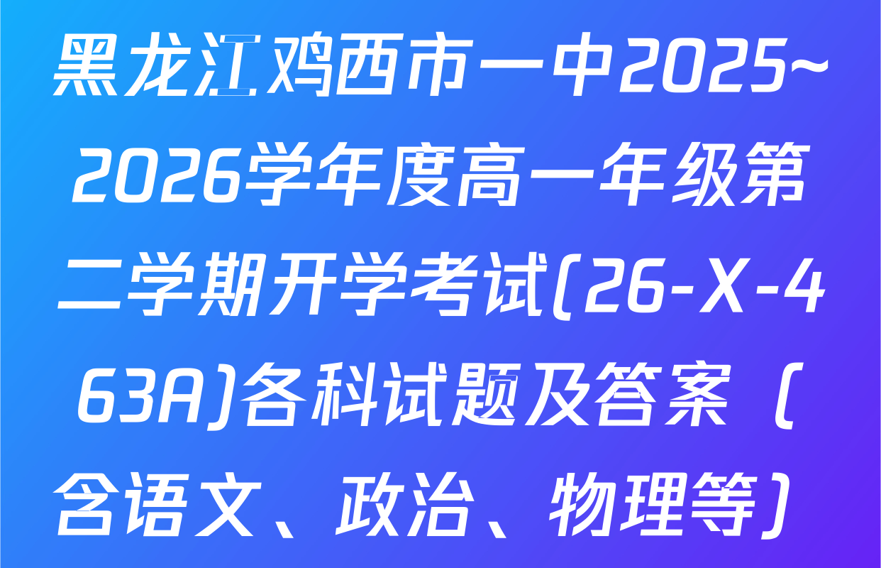 黑龙江鸡西市一中2025~2026学年度高一年级第二学期开学考试(26-X-463A)各科试题及答案（含语文、政治、物理等）