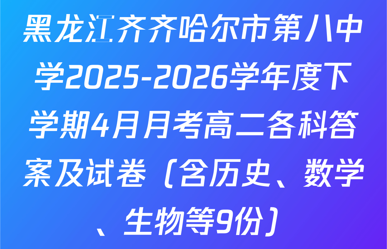 黑龙江齐齐哈尔市第八中学2025-2026学年度下学期4月月考高二各科答案及试卷（含历史、数学、生物等9份）