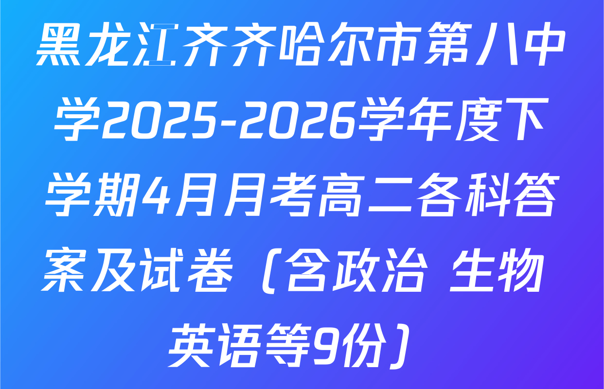 黑龙江齐齐哈尔市第八中学2025-2026学年度下学期4月月考高二各科答案及试卷（含政治 生物 英语等9份）
