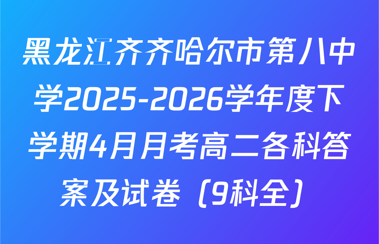 黑龙江齐齐哈尔市第八中学2025-2026学年度下学期4月月考高二各科答案及试卷（9科全）