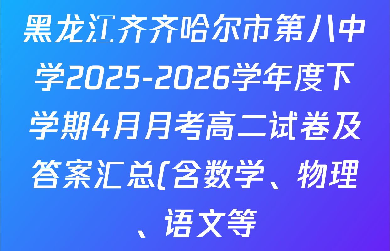 黑龙江齐齐哈尔市第八中学2025-2026学年度下学期4月月考高二试卷及答案汇总(含数学、物理、语文等) 黑龙江齐齐哈尔市第八中学2025-2026学年度下学期4月月考高二试卷及答案汇总(含数学、物理、语文等)