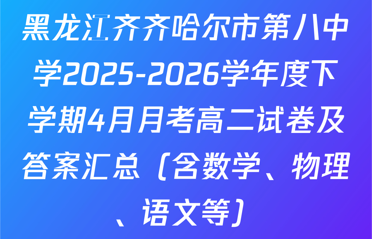 黑龙江齐齐哈尔市第八中学2025-2026学年度下学期4月月考高二试卷及答案汇总（含数学、物理、语文等）