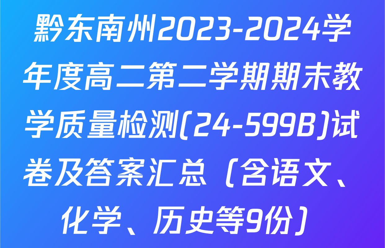 黔东南州2023-2024学年度高二第二学期期末教学质量检测(24-599B)试卷及答案汇总（含语文、化学、历史等9份）