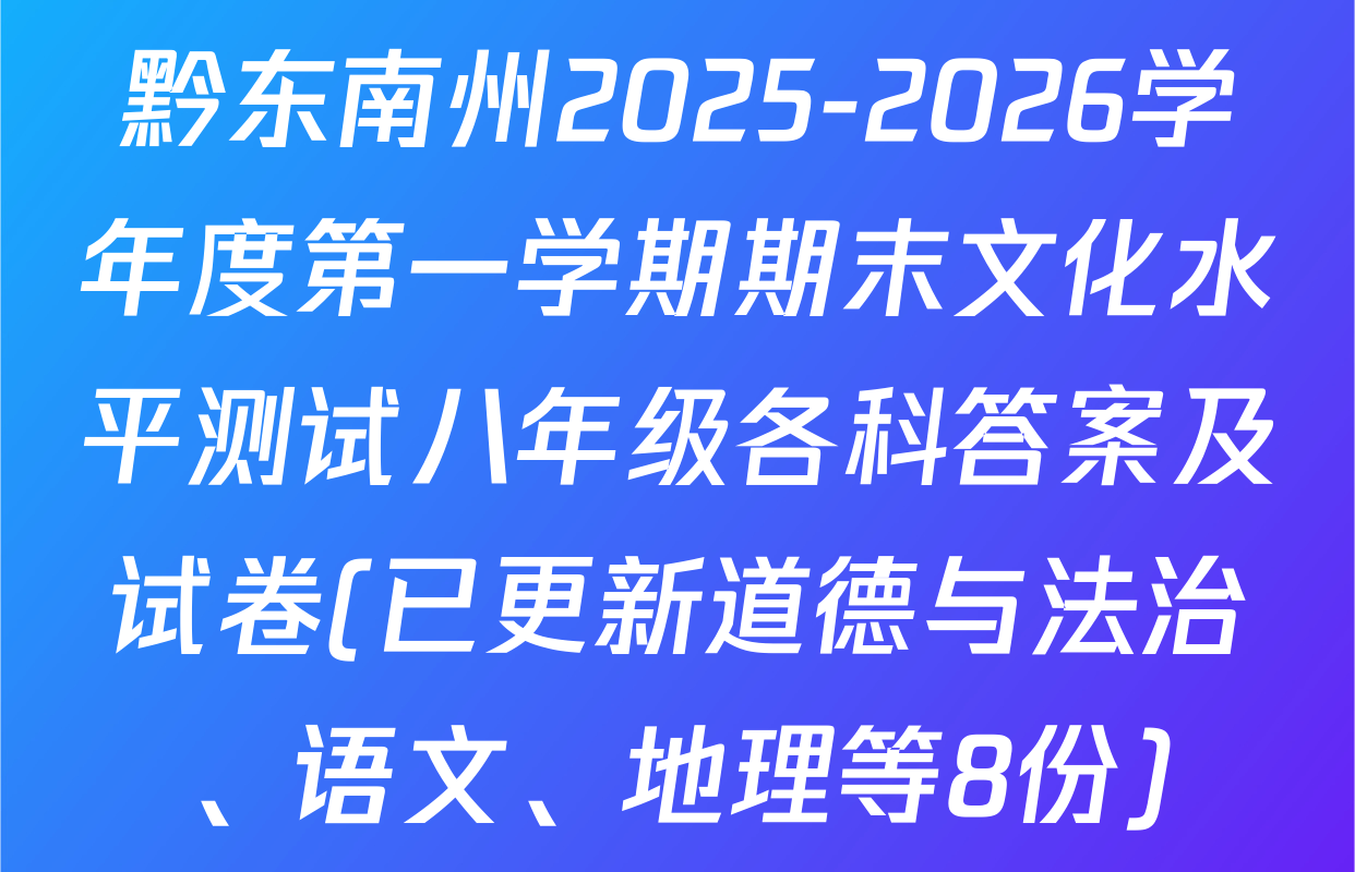 黔东南州2025-2026学年度第一学期期末文化水平测试八年级各科答案及试卷(已更新道德与法治、语文、地理等8份)