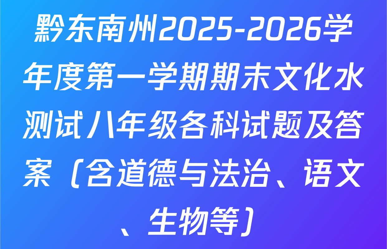 黔东南州2025-2026学年度第一学期期末文化水测试八年级各科试题及答案（含道德与法治、语文、生物等）