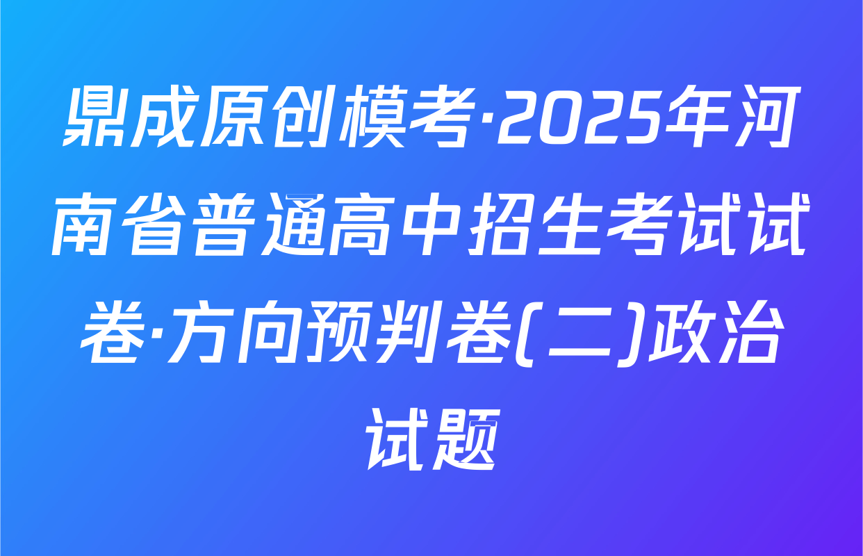 鼎成原创模考·2025年河南省普通高中招生考试试卷·方向预判卷(二)政治试题