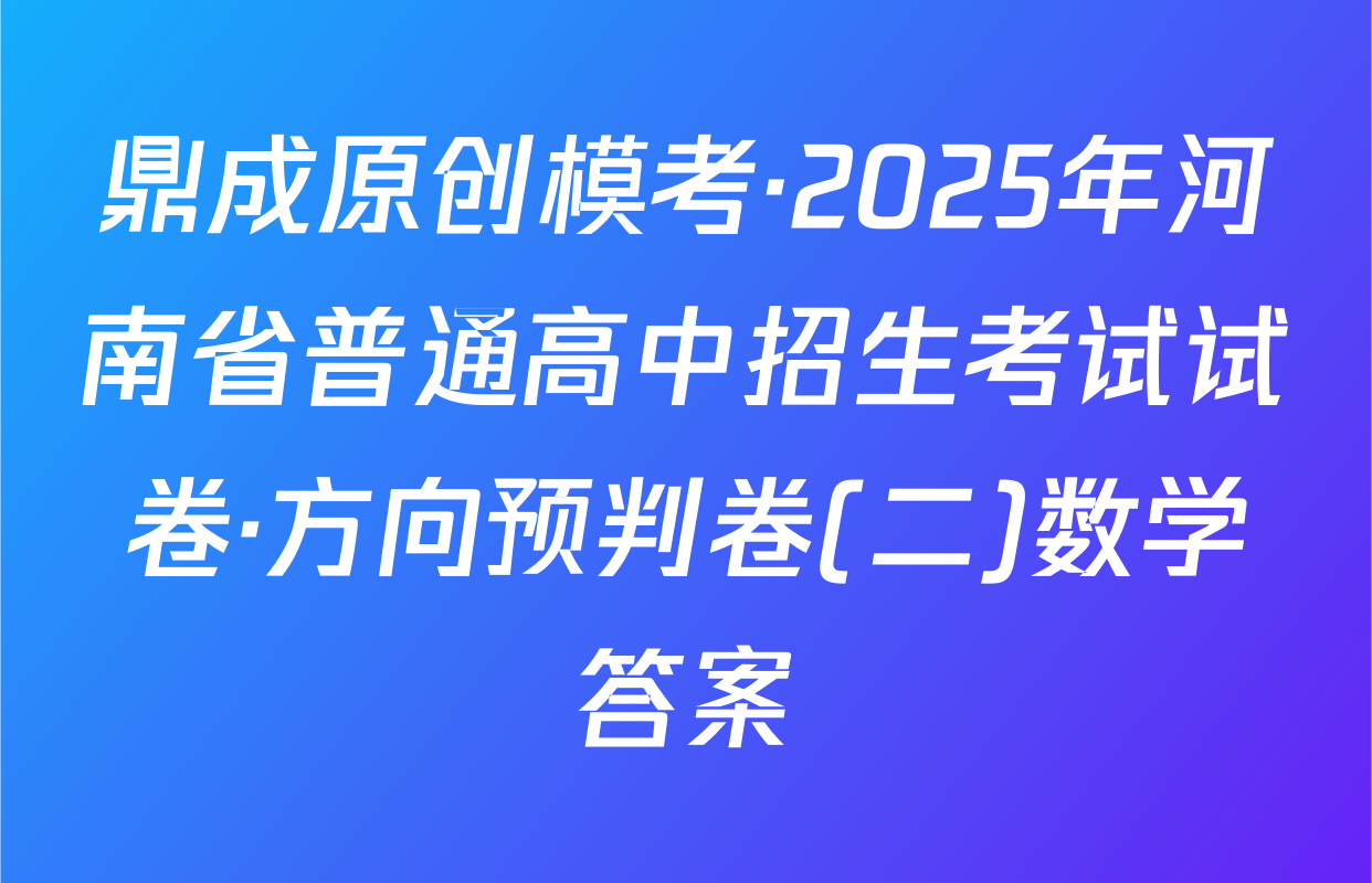 鼎成原创模考·2025年河南省普通高中招生考试试卷·方向预判卷(二)数学答案