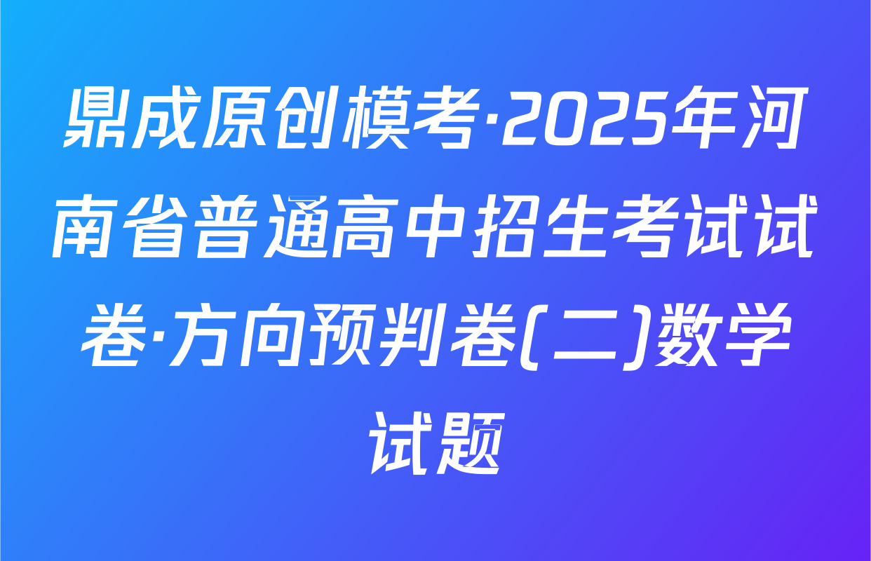 鼎成原创模考·2025年河南省普通高中招生考试试卷·方向预判卷(二)数学试题