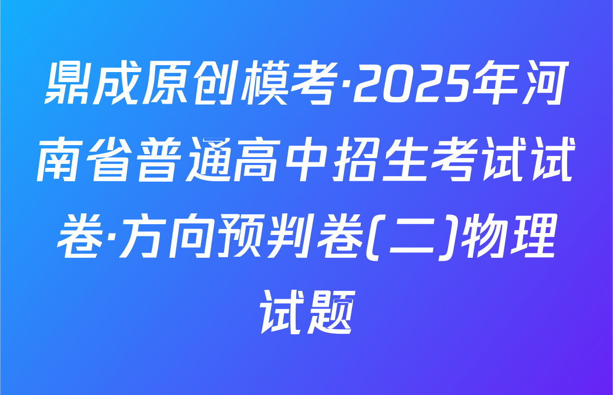 鼎成原创模考·2025年河南省普通高中招生考试试卷·方向预判卷(二)物理试题