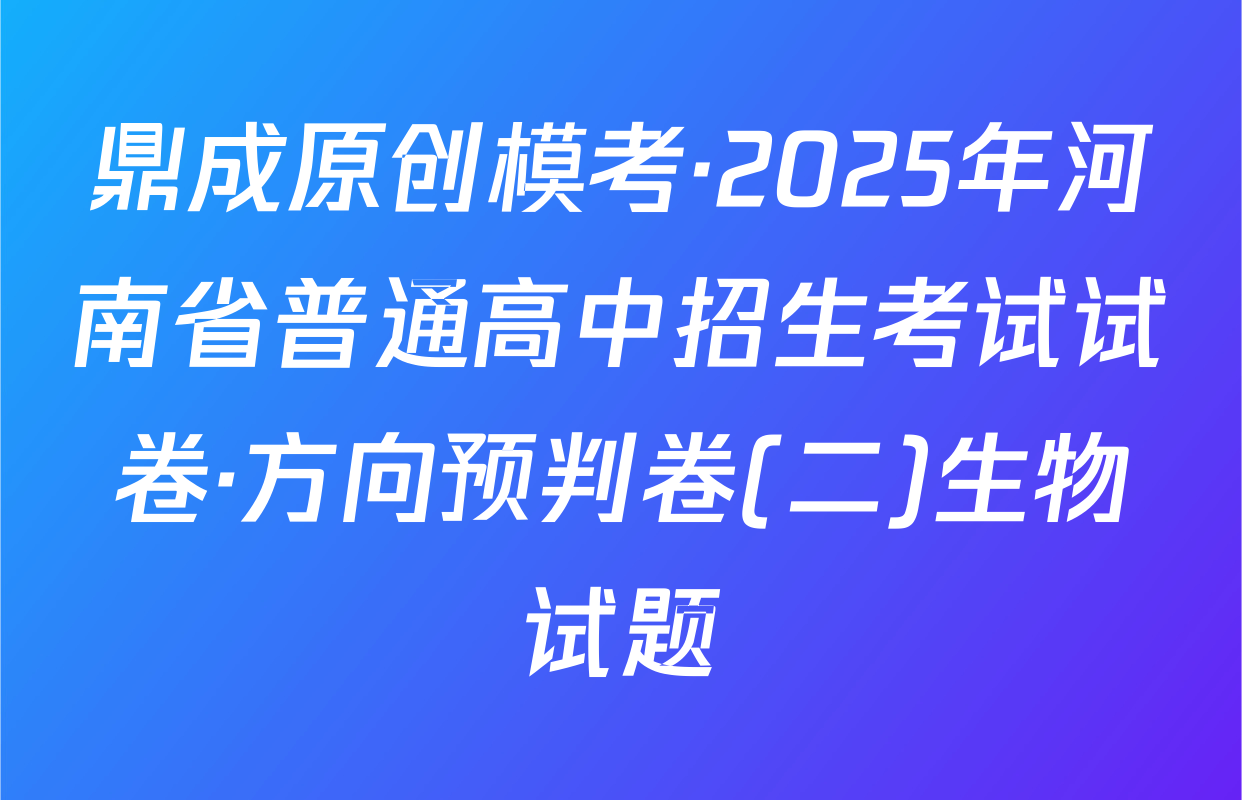 鼎成原创模考·2025年河南省普通高中招生考试试卷·方向预判卷(二)生物试题