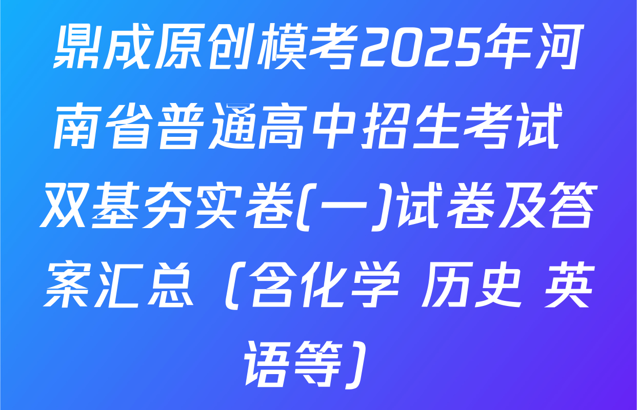 鼎成原创模考2025年河南省普通高中招生考试 双基夯实卷(一)试卷及答案汇总（含化学 历史 英语等）
