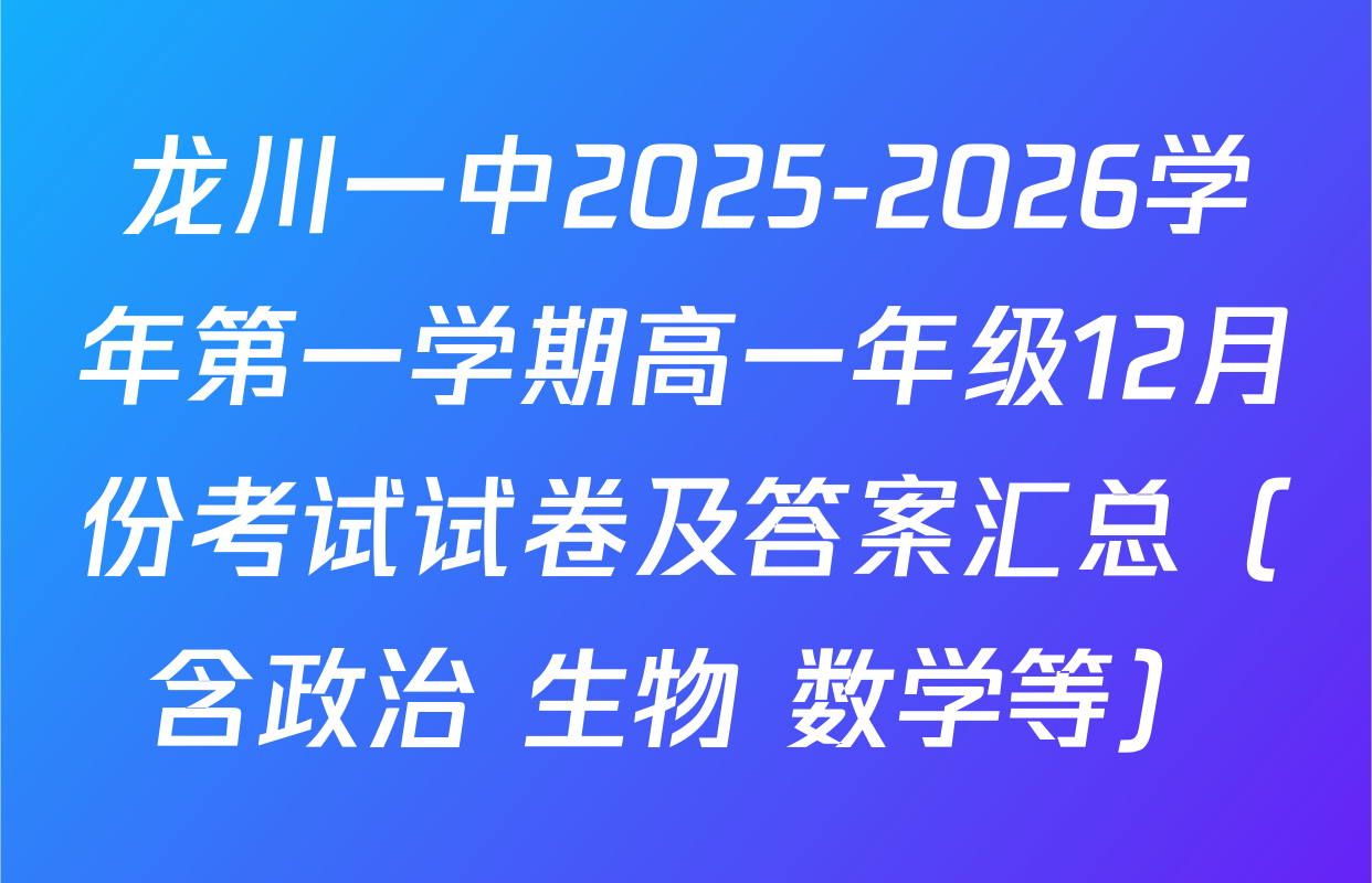 龙川一中2025-2026学年第一学期高一年级12月份考试试卷及答案汇总（含政治 生物 数学等）