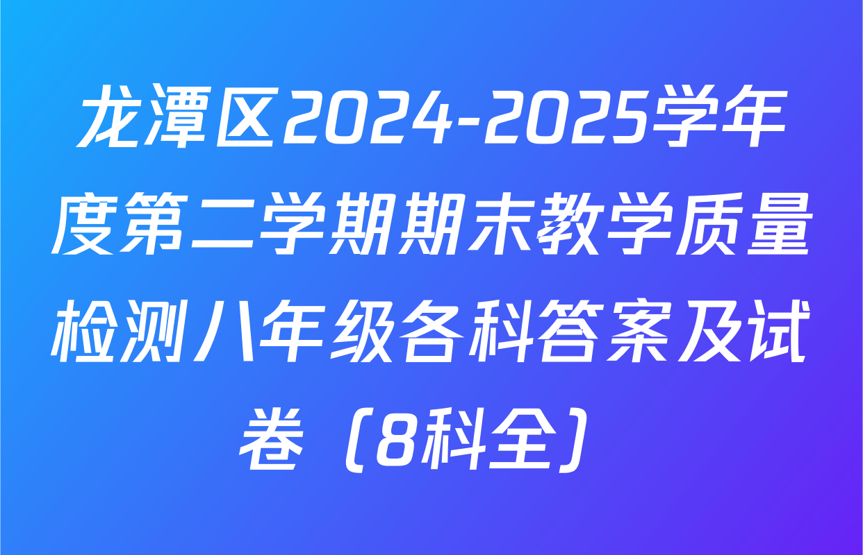 龙潭区2024-2025学年度第二学期期末教学质量检测八年级各科答案及试卷（8科全）