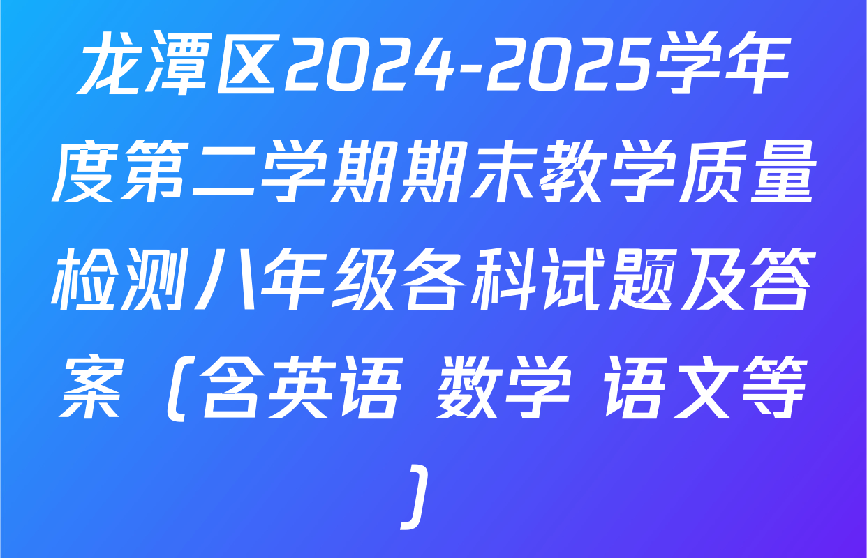 龙潭区2024-2025学年度第二学期期末教学质量检测八年级各科试题及答案（含英语 数学 语文等）