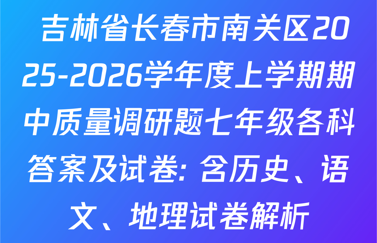  吉林省长春市南关区2025-2026学年度上学期期中质量调研题七年级各科答案及试卷: 含历史、语文、地理试卷解析