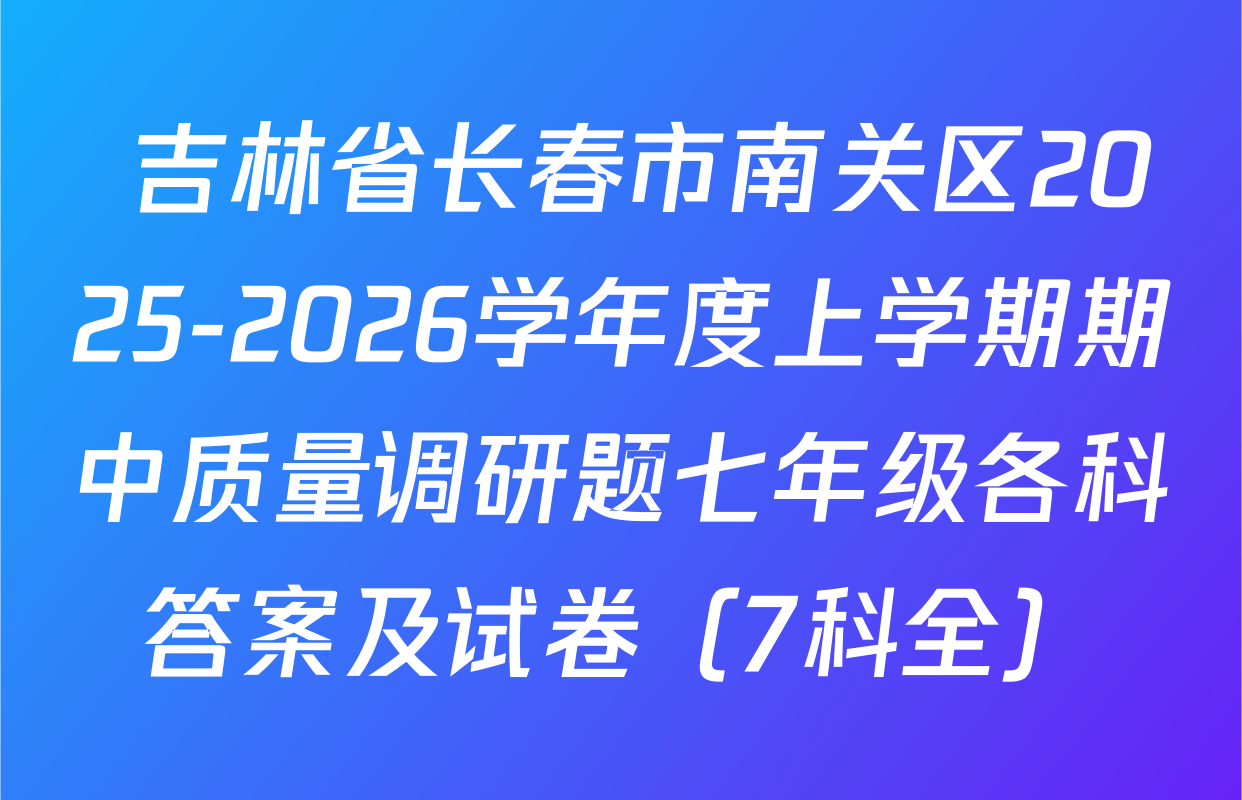  吉林省长春市南关区2025-2026学年度上学期期中质量调研题七年级各科答案及试卷（7科全）