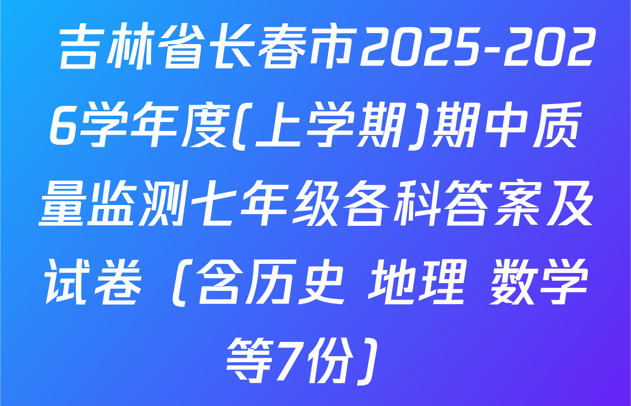  吉林省长春市2025-2026学年度(上学期)期中质量监测七年级各科答案及试卷（含历史 地理 数学等7份）