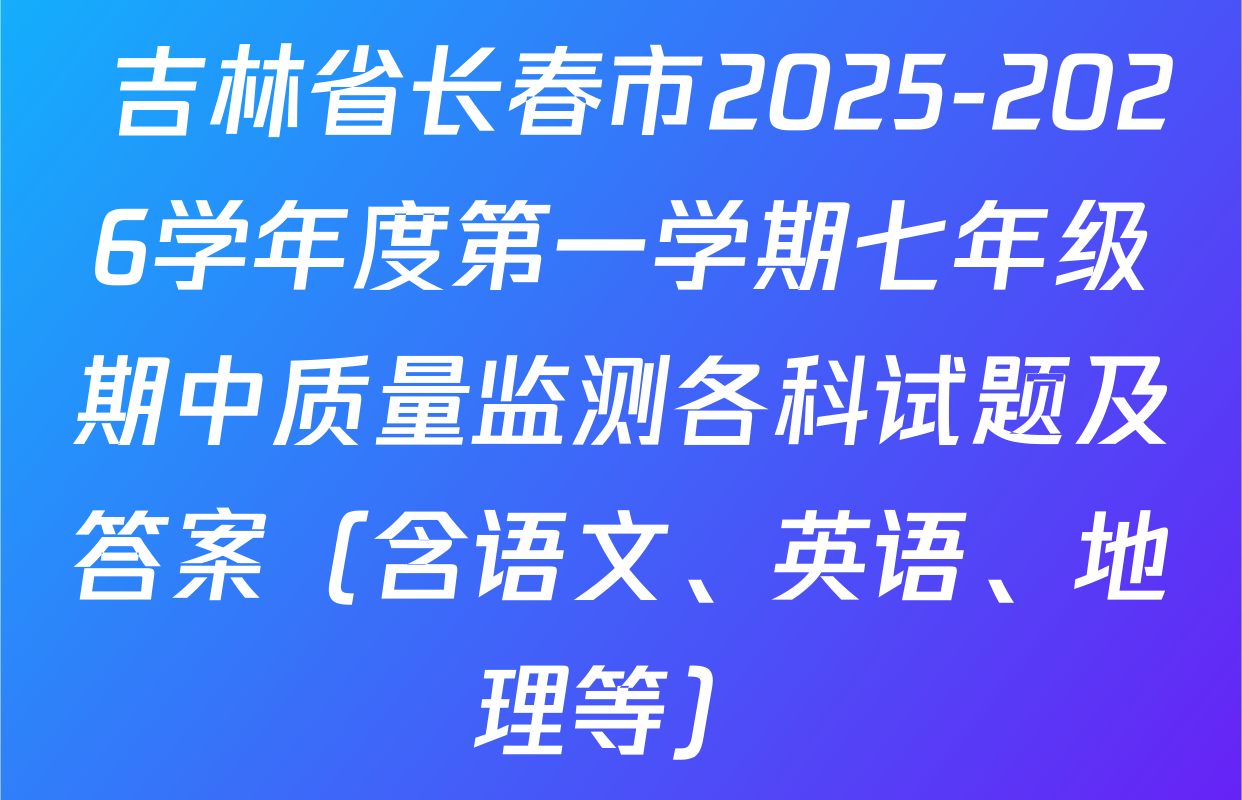  吉林省长春市2025-2026学年度第一学期七年级期中质量监测各科试题及答案（含语文、英语、地理等）