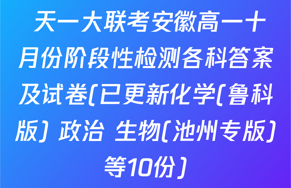  天一大联考安徽高一十月份阶段性检测各科答案及试卷(已更新化学(鲁科版) 政治 生物(池州专版)等10份)