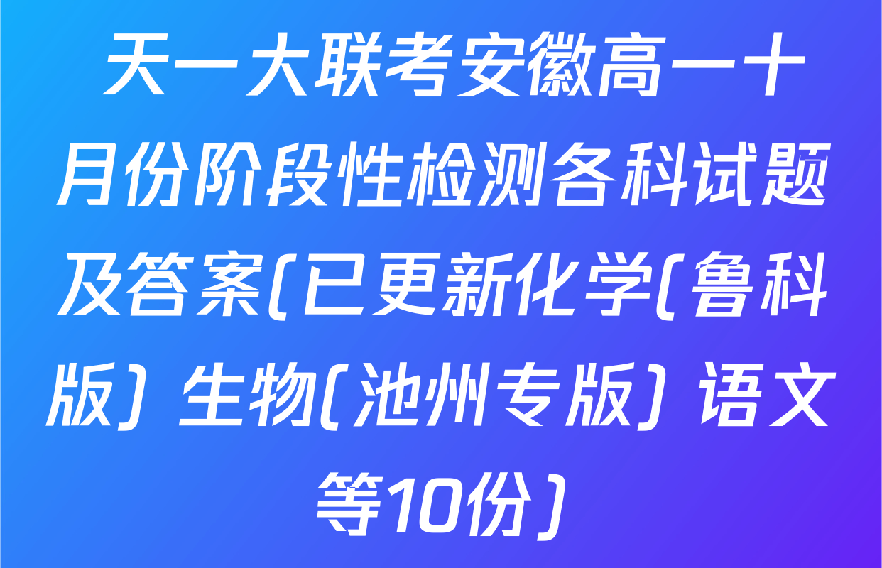  天一大联考安徽高一十月份阶段性检测各科试题及答案(已更新化学(鲁科版) 生物(池州专版) 语文等10份)
