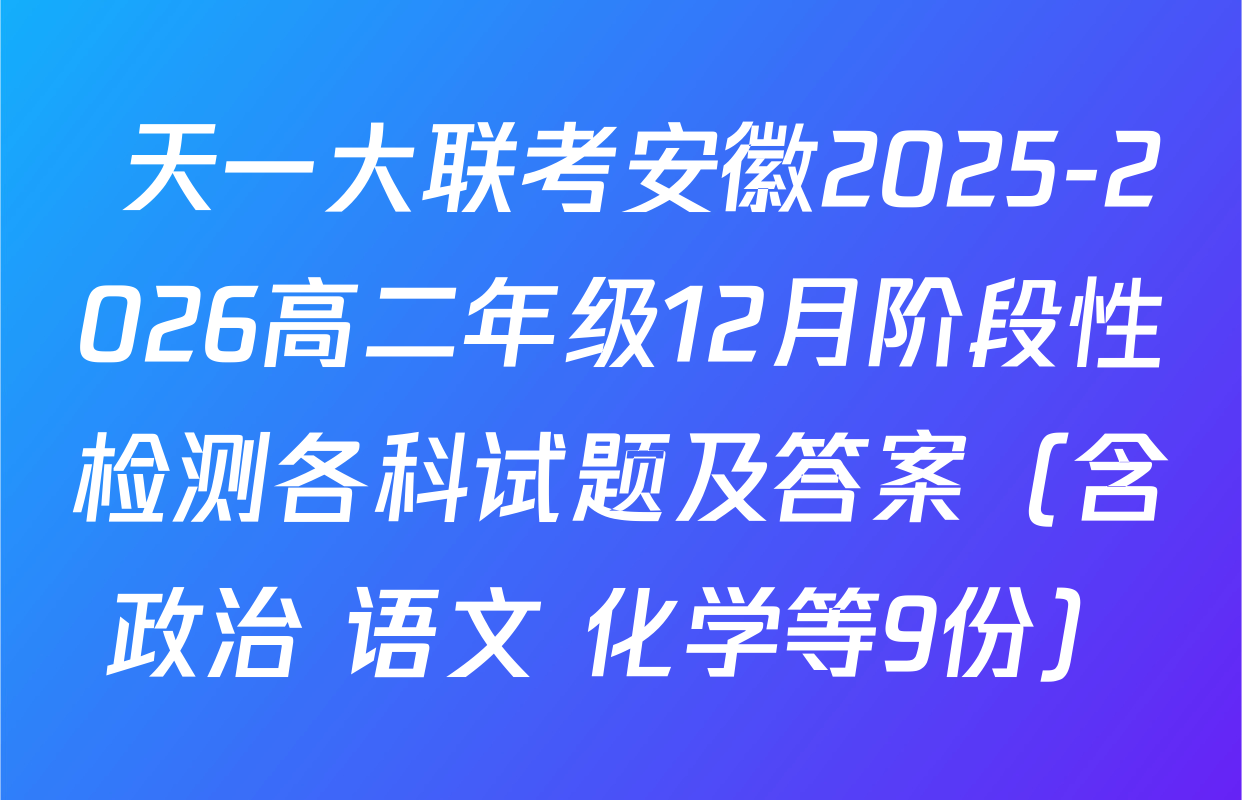  天一大联考安徽2025-2026高二年级12月阶段性检测各科试题及答案（含政治 语文 化学等9份）