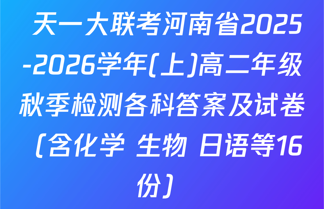 天一大联考河南省2025-2026学年(上)高二年级秋季检测各科答案及试卷（含化学 生物 日语等16份）