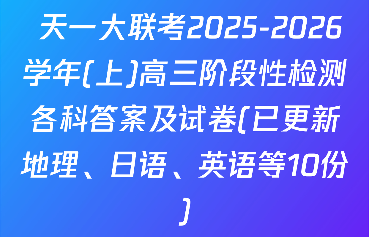  天一大联考2025-2026学年(上)高三阶段性检测各科答案及试卷(已更新地理、日语、英语等10份)
