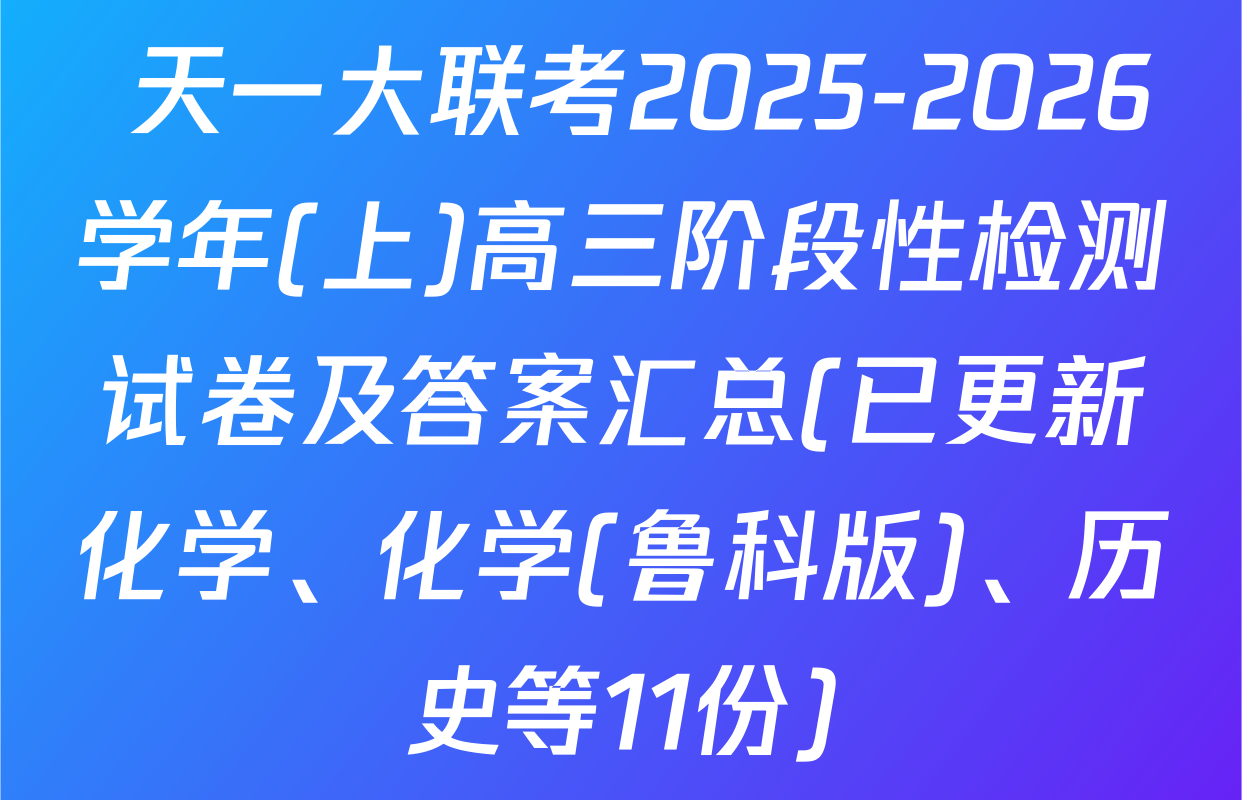  天一大联考2025-2026学年(上)高三阶段性检测试卷及答案汇总(已更新化学、化学(鲁科版)、历史等11份)
