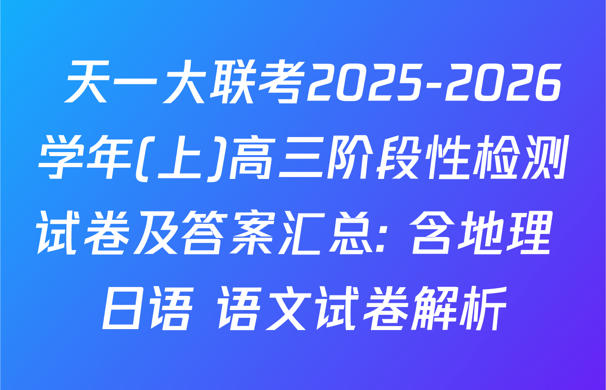  天一大联考2025-2026学年(上)高三阶段性检测试卷及答案汇总: 含地理 日语 语文试卷解析