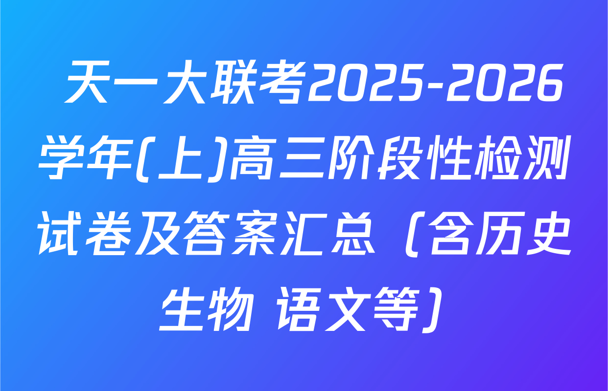  天一大联考2025-2026学年(上)高三阶段性检测试卷及答案汇总（含历史 生物 语文等）