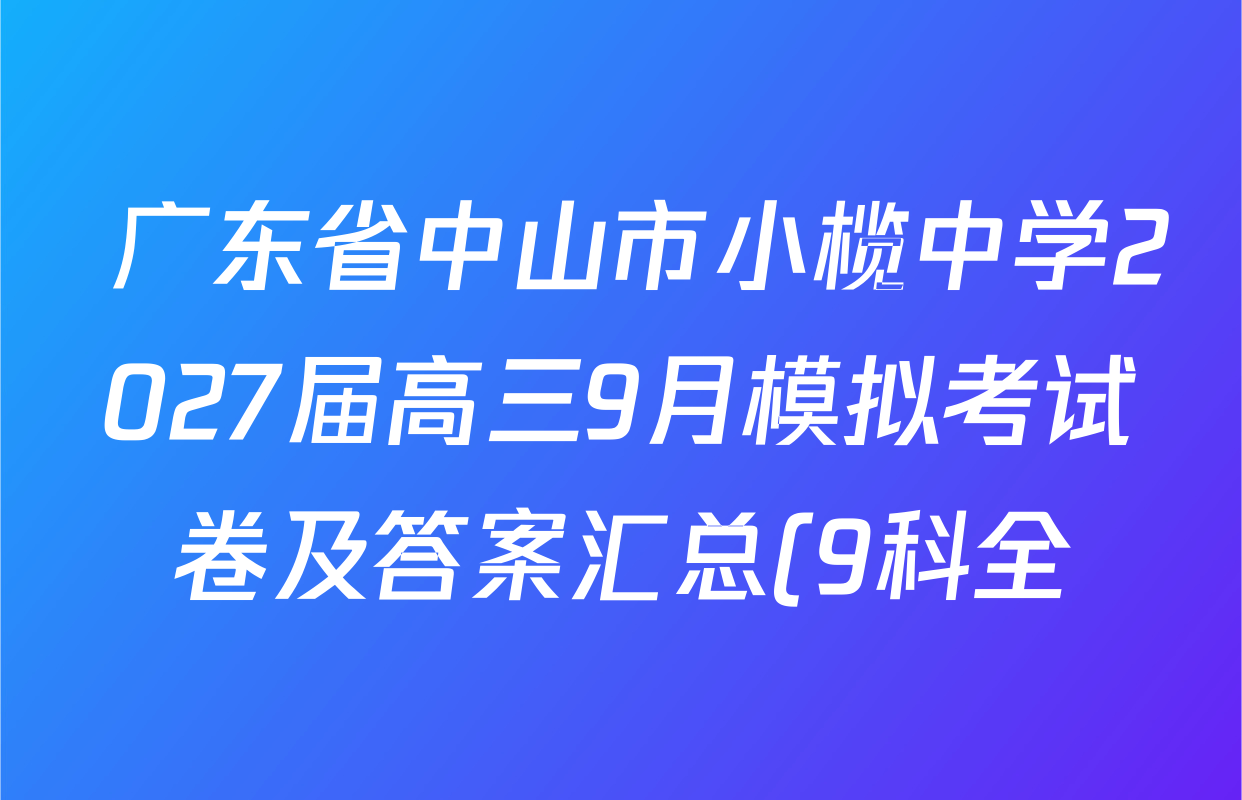 广东省中山市小榄中学2027届高三9月模拟考试卷及答案汇总(9科全) 广东省中山市小榄中学2027届高三9月模拟考试卷及答案汇总(9科全)
