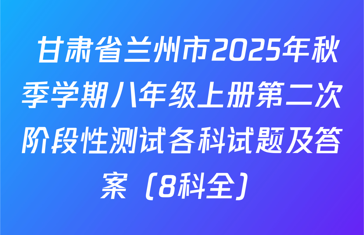  甘肃省兰州市2025年秋季学期八年级上册第二次阶段性测试各科试题及答案（8科全）