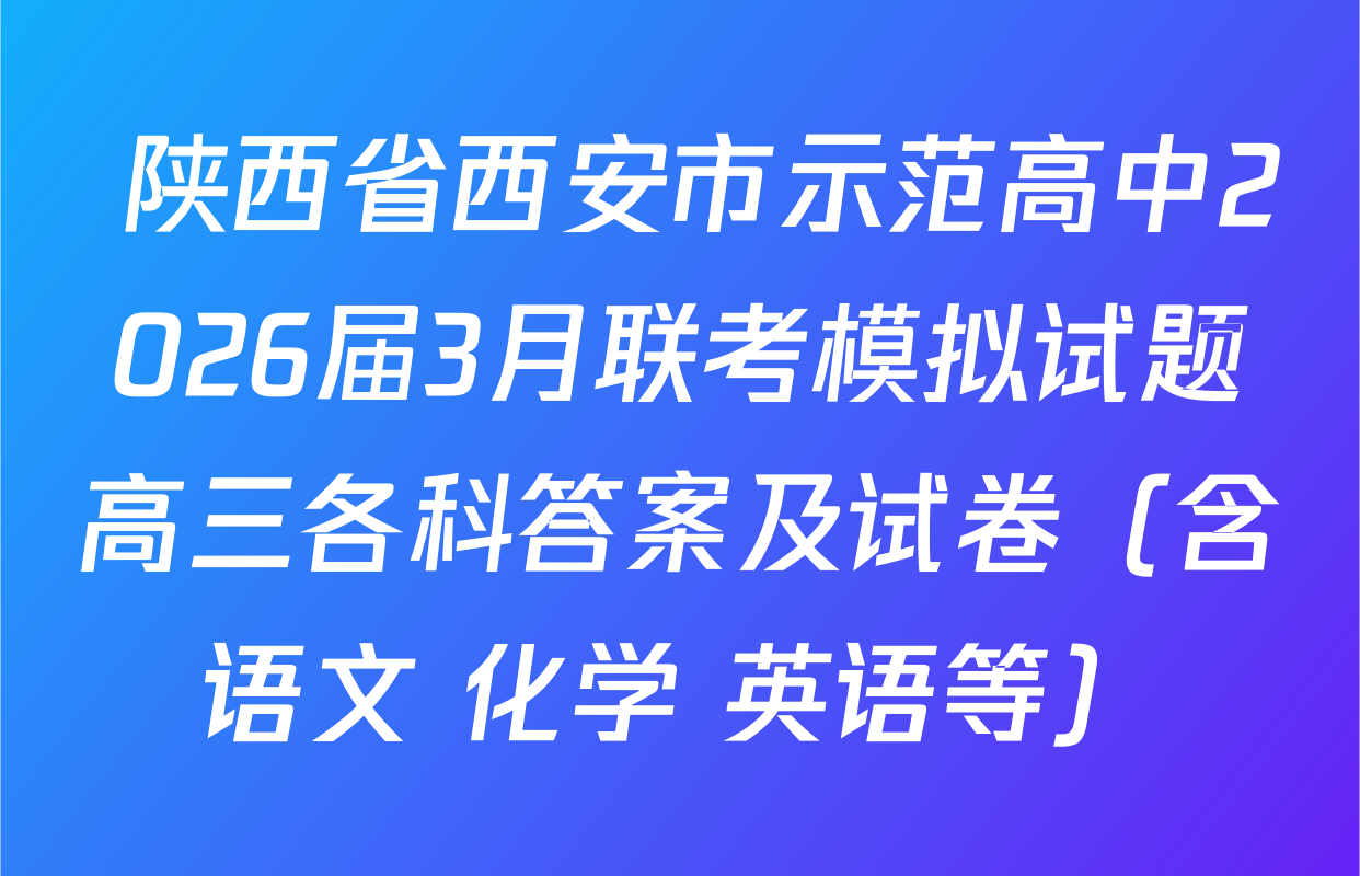  陕西省西安市示范高中2026届3月联考模拟试题高三各科答案及试卷（含语文 化学 英语等）