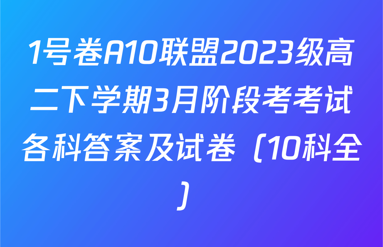 1号卷A10联盟2023级高二下学期3月阶段考考试各科答案及试卷（10科全）