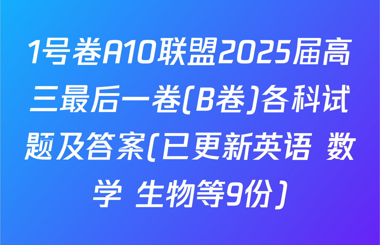 1号卷A10联盟2025届高三最后一卷(B卷)各科试题及答案(已更新英语 数学 生物等9份)