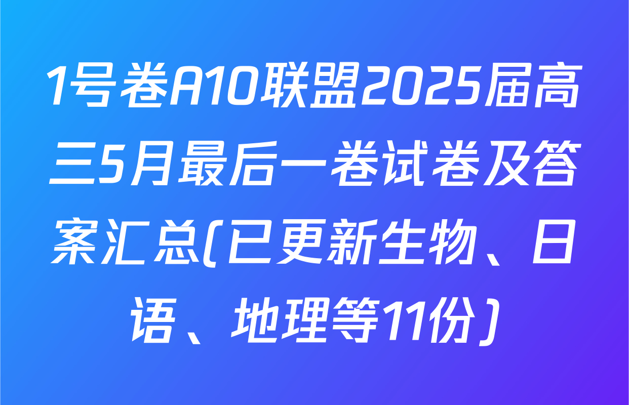 1号卷A10联盟2025届高三5月最后一卷试卷及答案汇总(已更新生物、日语、地理等11份)