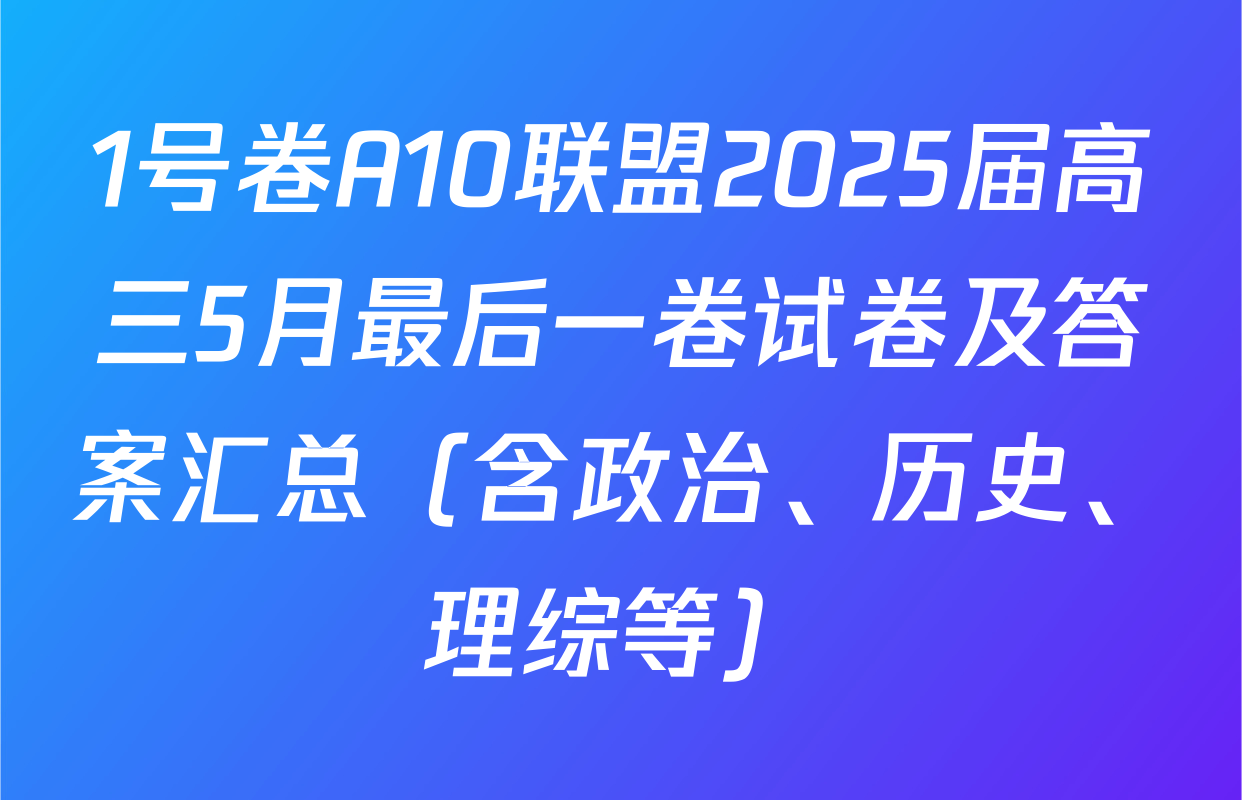 1号卷A10联盟2025届高三5月最后一卷试卷及答案汇总（含政治、历史、理综等）