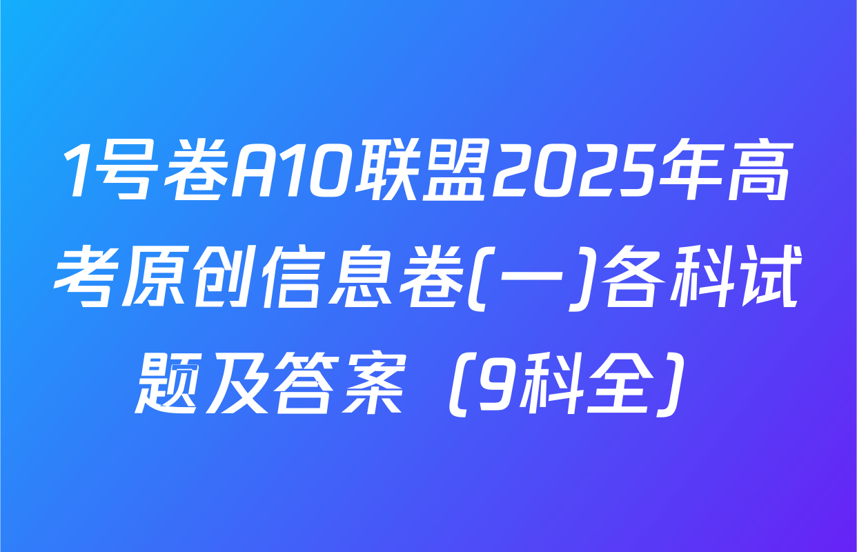 1号卷A10联盟2025年高考原创信息卷(一)各科试题及答案（9科全）