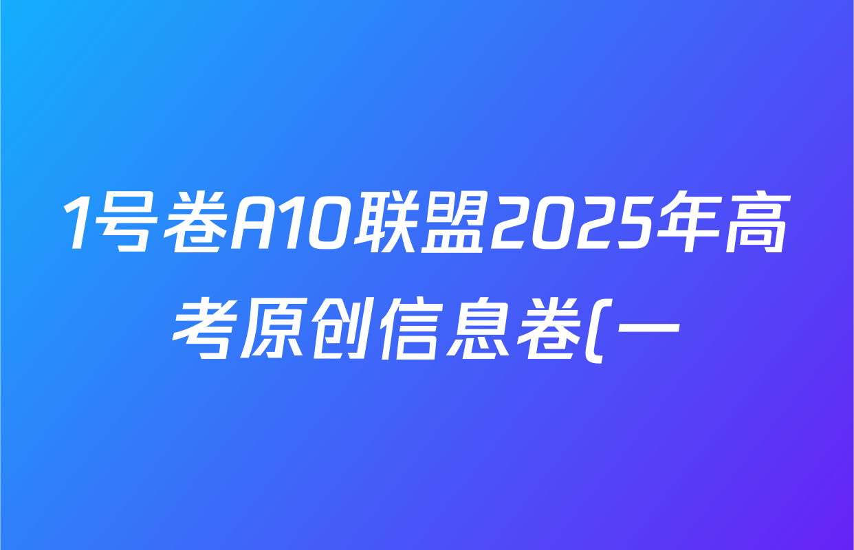 1号卷A10联盟2025年高考原创信息卷(一)各科试题及答案(9科全) 1号卷A10联盟2025年高考原创信息卷(一)各科试题及答案(9科全)