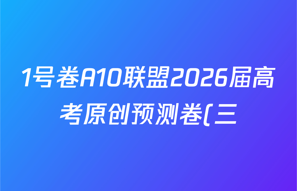1号卷A10联盟2026届高考原创预测卷(三)3试卷及答案汇总: 含语文、物理、政治试卷解析 1号卷A10联盟2026届高考原创预测卷(三)3试卷及答案汇总: 含语文、物理、政治试卷解析