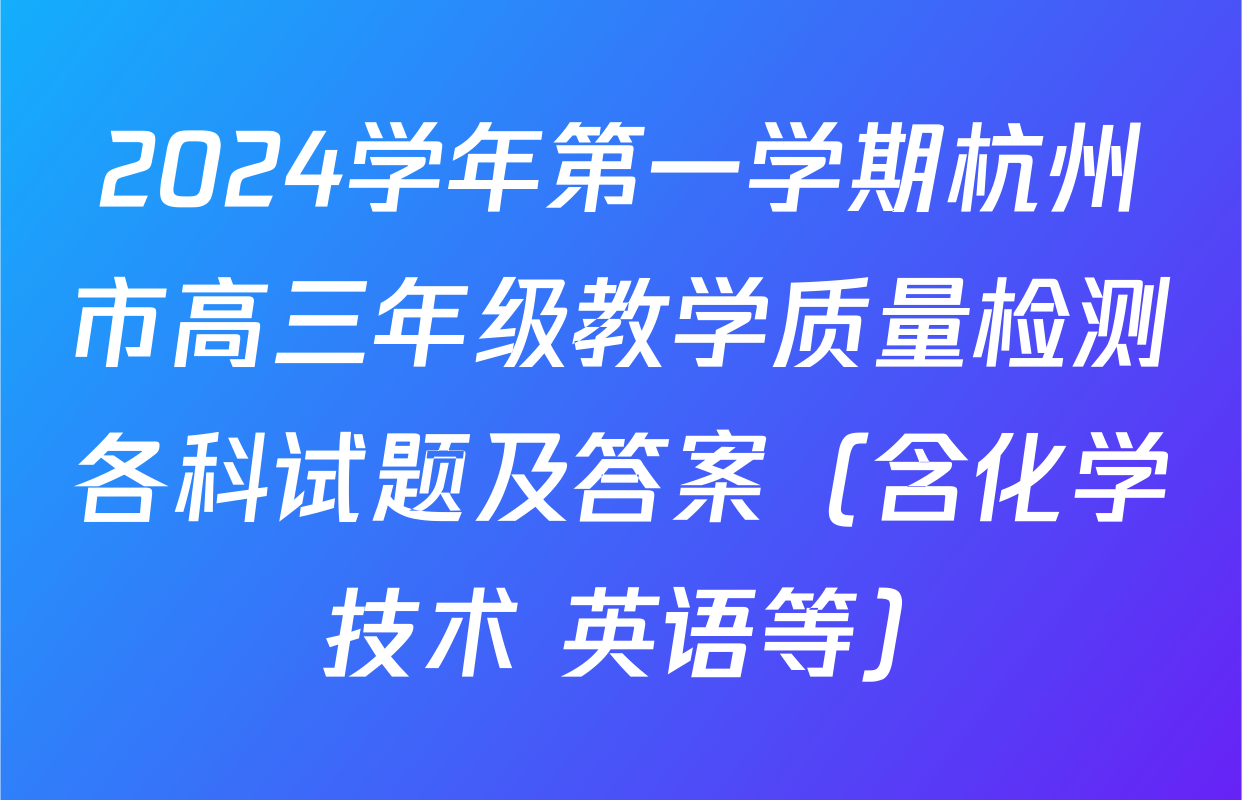 2024学年第一学期杭州市高三年级教学质量检测各科试题及答案（含化学 技术 英语等）