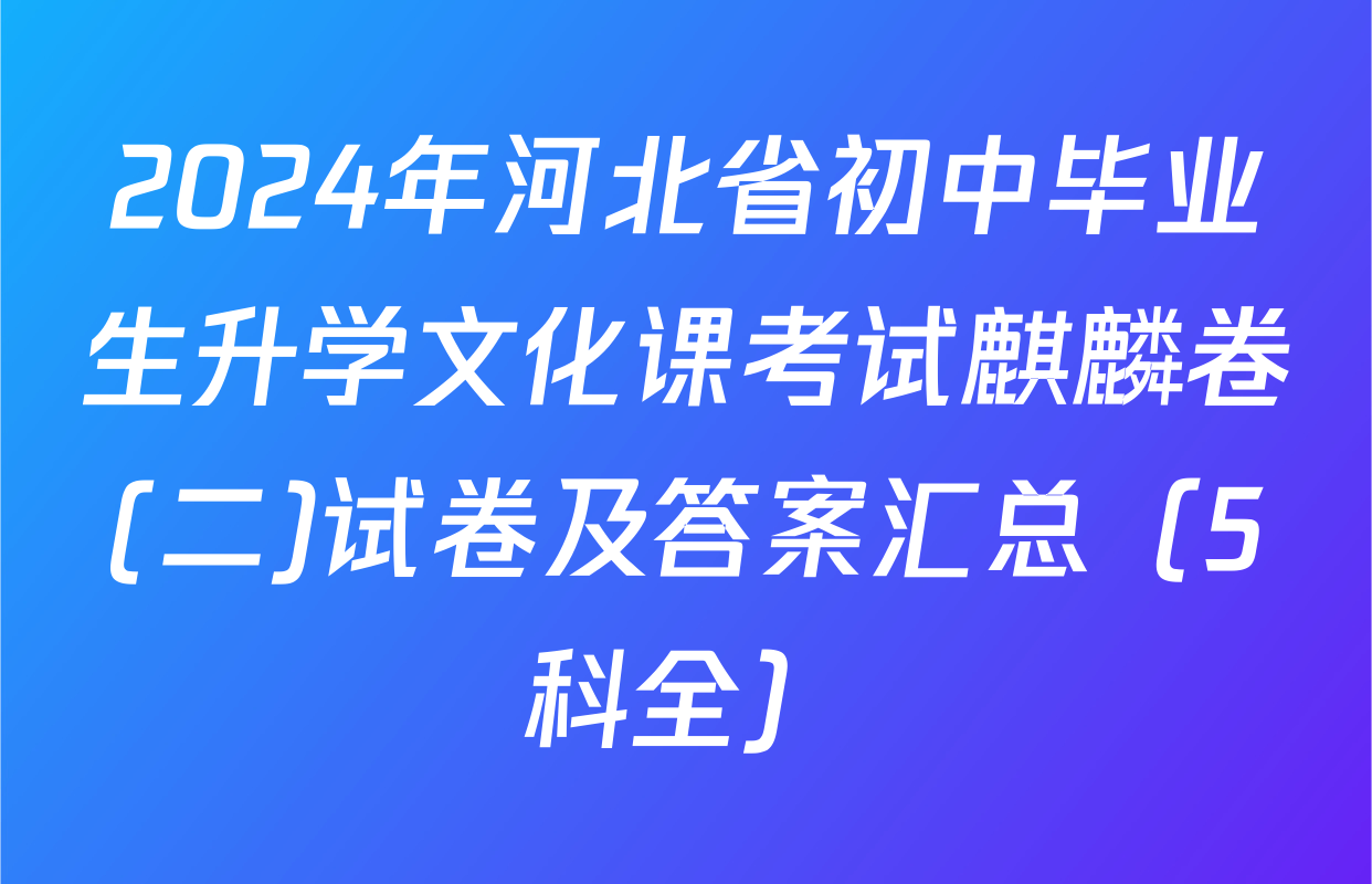 2024年河北省初中毕业生升学文化课考试麒麟卷(二)试卷及答案汇总（5科全）