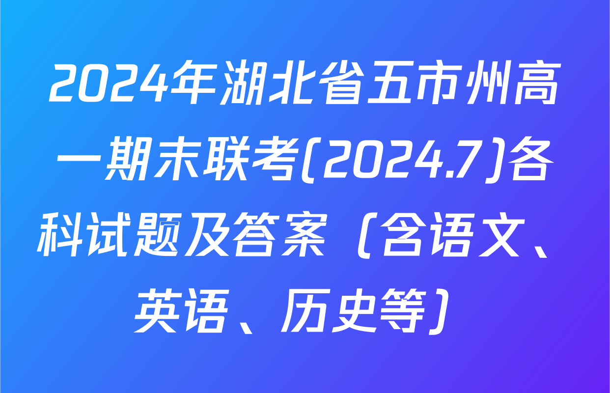 2024年湖北省五市州高一期末联考(2024.7)各科试题及答案（含语文、英语、历史等）