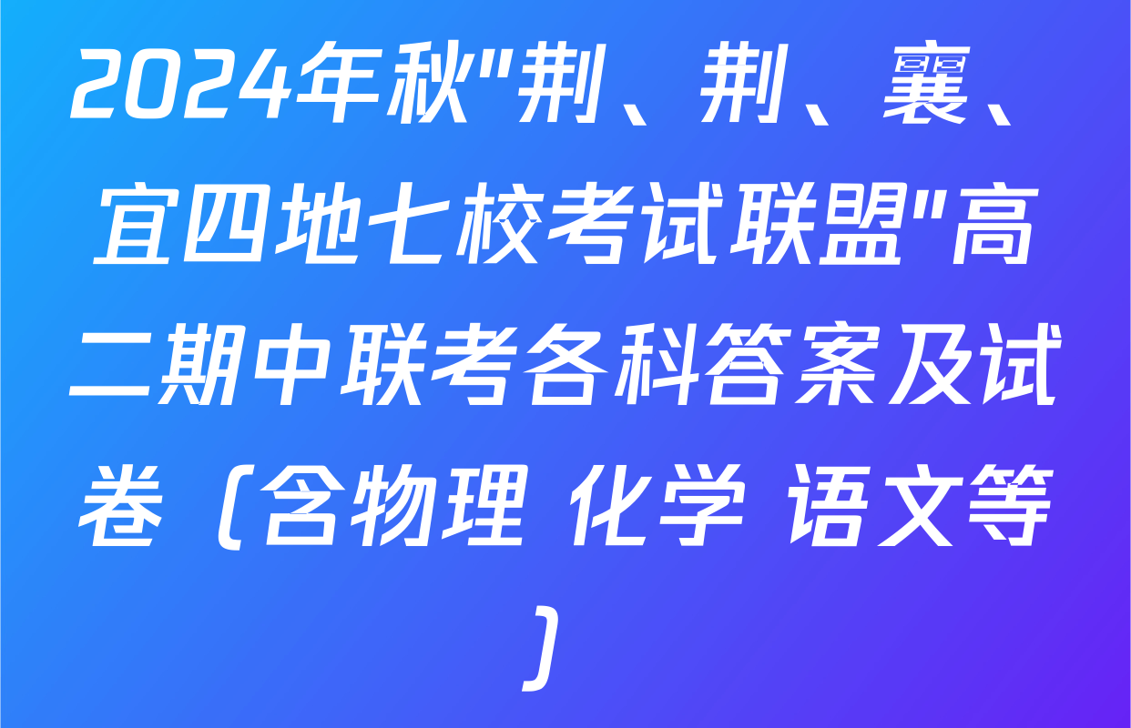 2024年秋"荆、荆、襄、宜四地七校考试联盟"高二期中联考各科答案及试卷（含物理 化学 语文等）